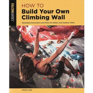 How to Build Your Own Climbing Wall: Illustrated Instructions & Plans for Indoor and Outdoor Walls